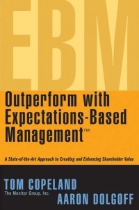 Tom  Copeland - Outperform with Expectations-Based Management. A State-of-the-Art Approach to Creating and Enhancing Shareholder Value