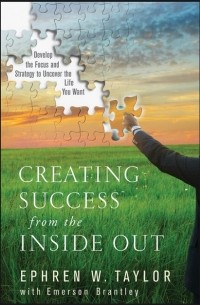 Ephren Taylor W. - Creating Success from the Inside Out. Develop the Focus and Strategy to Uncover the Life You Want