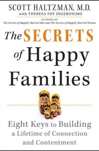 Scott  Haltzman - The Secrets of Happy Families. Eight Keys to Building a Lifetime of Connection and Contentment