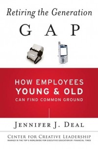 Jennifer Deal J. - Retiring the Generation Gap. How Employees Young and Old Can Find Common Ground