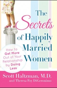 Scott  Haltzman - The Secrets of Happily Married Women. How to Get More Out of Your Relationship by Doing Less