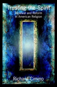 Richard  Cimino - Trusting the Spirit. Renewal and Reform in American Religion
