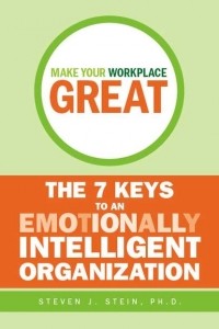 Steven Stein J. - Make Your Workplace Great. The 7 Keys to an Emotionally Intelligent Organization