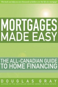 Douglas  Gray - Mortgages Made Easy. The All-Canadian Guide to Home Financing