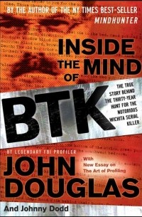  - Inside the Mind of BTK. The True Story Behind the Thirty-Year Hunt for the Notorious Wichita Serial Killer