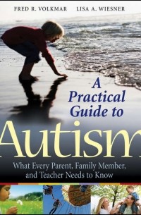 Fred Volkmar R. - A Practical Guide to Autism. What Every Parent, Family Member, and Teacher Needs to Know