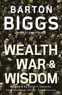 Бартон Биггс - Wealth, War and Wisdom