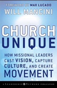 Will  Mancini - Church Unique. How Missional Leaders Cast Vision, Capture Culture, and Create Movement