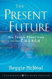 Reggie  McNeal - The Present Future. Six Tough Questions for the Church