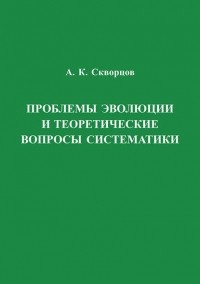 А. К. Скворцов - Проблемы эволюции и теоретические вопросы систематики