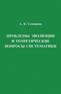 А. К. Скворцов - Проблемы эволюции и теоретические вопросы систематики