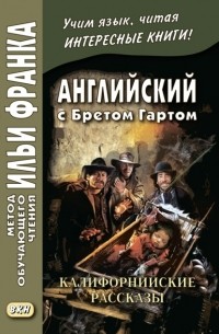 Фрэнсис Брет Гарт - Английский с Бретом Гартом. Калифорнийские рассказы / Bret Harte. The Luck of Roaring Camp, and Other Sketches