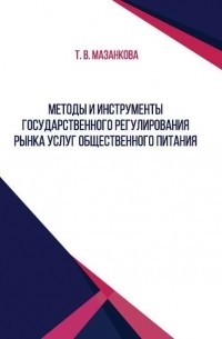 Т. В. Мазанкова - Методы и инструменты государственного регулирования рынка услуг общественного питания