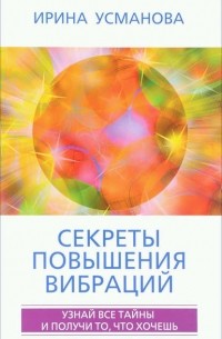 И. А. Усманова - Секреты повышения вибраций. Основы многомерного моделирования. Узнай все тайны и получи то, что хочешь