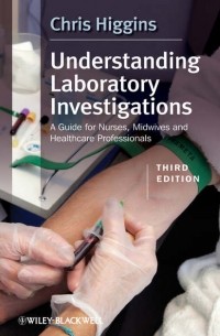 Кристофер Хиггинс - Understanding Laboratory Investigations. A Guide for Nurses, Midwives and Health Professionals