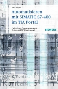 Hans  Berger - Automatisieren mit SIMATIC S7-400 im TIA Portal. Projektieren, Programmieren und Testen mit STEP 7 Professional