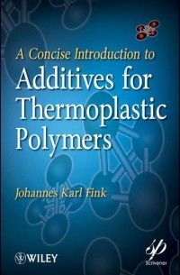 Johannes Fink Karl - A Concise Introduction to Additives for Thermoplastic Polymers