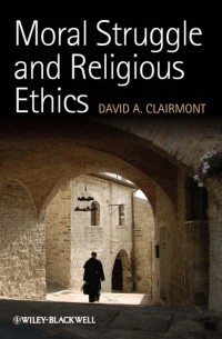 David Clairmont A. - Moral Struggle and Religious Ethics. On the Person as Classic in Comparative Theological Contexts