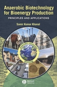 Samir Khanal Kumar - Anaerobic Biotechnology for Bioenergy Production. Principles and Applications