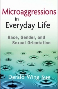 Derald Sue Wing - Microaggressions in Everyday Life. Race, Gender, and Sexual Orientation