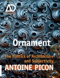 Antoine  Picon - Ornament. The Politics of Architecture and Subjectivity