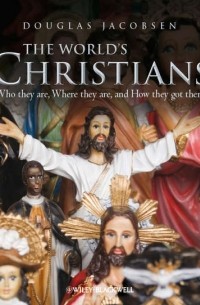 Douglas  Jacobsen - The World's Christians. Who they are, Where they are, and How they got there