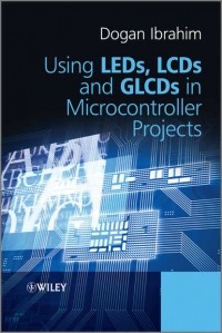 Dogan  Ibrahim - Using LEDs, LCDs and GLCDs in Microcontroller Projects