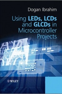 Dogan  Ibrahim - Using LEDs, LCDs and GLCDs in Microcontroller Projects