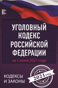 Нормативные правовые акты - Уголовный кодекс Российской Федерации на 1 июня 2021 года