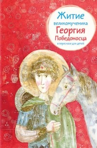 Житие великомученика Георгия Победоносца в пересказе для детей