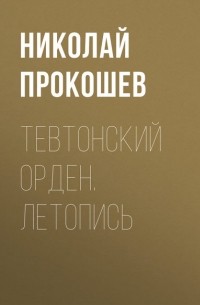 Николай Прокошев - Тевтонский орден. Летопись