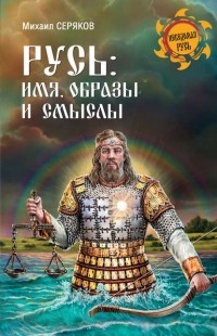 Михаил Серяков - Русь: имя, образы и смыслы
