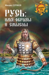 Михаил Серяков - Русь: имя, образы и смыслы