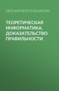 Евгения Веретельникова - Теоретическая информатика. Доказательство правильности