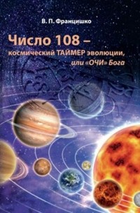 Валентина Францишко - Число 108 – космический таймер эволюции, или «Очи» Бога