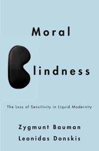 Зигмунт Бауман - Moral Blindness. The Loss of Sensitivity in Liquid Modernity