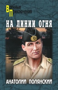 Анатолий Полянский - На линии огня