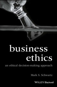 Mark Schwartz S. - Business Ethics. An Ethical Decision-Making Approach