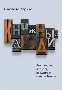 Светлана Зорина - Книжные люди. Кто создает, продает, продвигает книги в России?