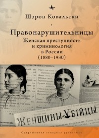 Шэрон Ковальски - Правонарушительницы. Женская преступность и криминология в России (1880–1930)