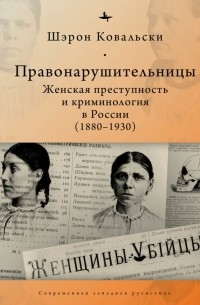 Шэрон Ковальски - Правонарушительницы. Женская преступность и криминология в России (1880–1930)