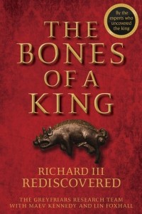 Lin  Foxhall - The Bones of a King. Richard III Rediscovered