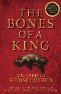 Lin  Foxhall - The Bones of a King. Richard III Rediscovered