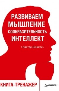 Виктор Шейнов - Развиваем мышление, сообразительность, интеллект. Книга-тренажер