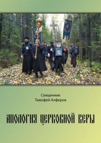 Священник Тимофей Алферов - Апология церковной веры