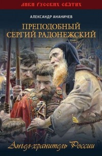 Александр Ананичев - Преподобный Сергий Радонежский. Ангел-хранитель России