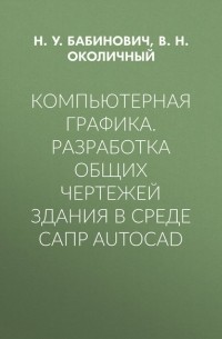 В. Н. Околичный - Компьютерная графика. Разработка общих чертежей здания в среде САПР AutoCAD