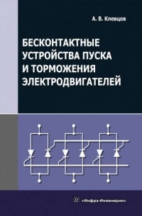 Александр Клевцов - Бесконтактные устройства пуска и торможения электродвигателей