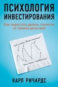 Карл Ричардс - Психология инвестирования. Как перестать делать глупости со своими деньгами