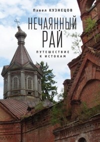 Павел Кузнецов - Нечаянный рай. Путешествие к истокам